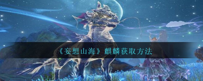 妄想山海麒麟获取方法攻略 麒麟怎么获得