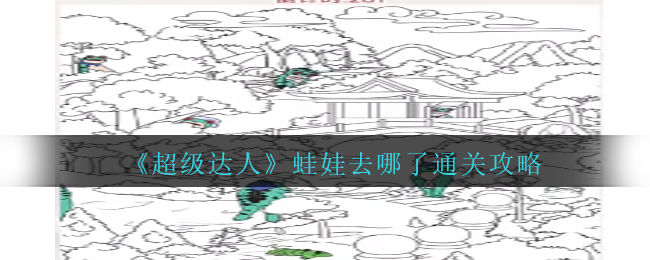 超级达人蛙娃去哪了通关方法攻略图文一览