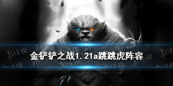 金铲铲之战1.21a跳跳虎怎么玩 1.21a跳跳虎阵容攻略
