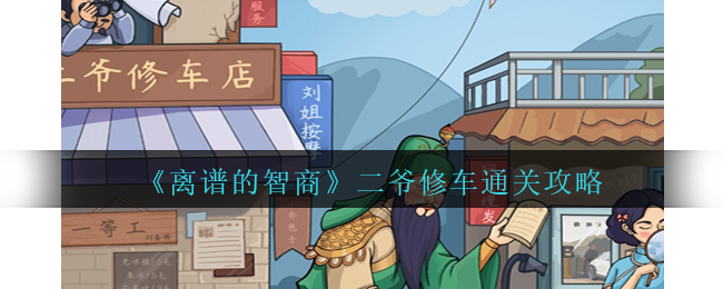 离谱的智商二爷修车通关方法攻略一览