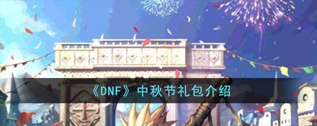 DNF地下城与勇士中秋节礼包内容一览