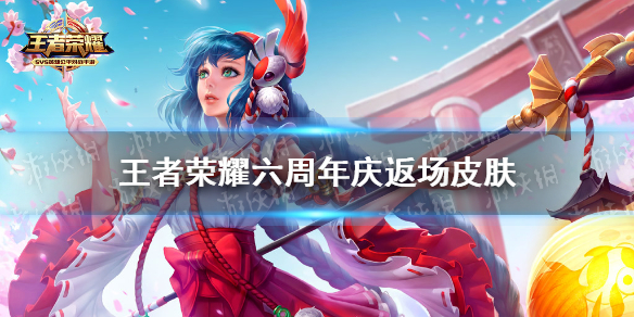 王者荣耀六周年庆返场皮肤 返场皮肤有哪些
