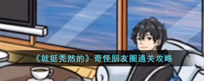 就挺秃然的奇怪朋友圈通关攻略 奇怪朋友圈怎么过
