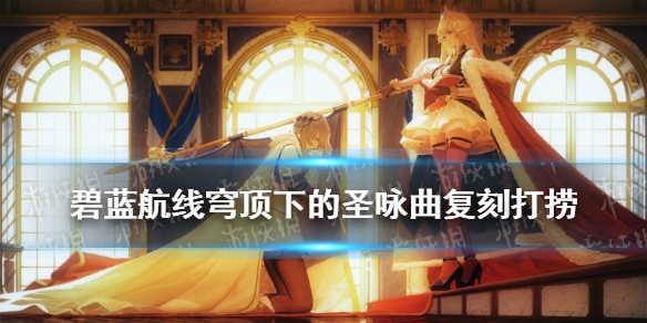 碧蓝航线穹顶下的圣咏曲复刻打捞攻略 穹顶下的圣咏曲复刻掉落