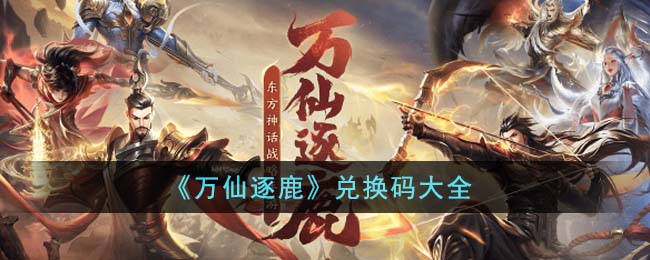 万仙逐鹿兑换码大全 万仙逐鹿兑换码有哪些