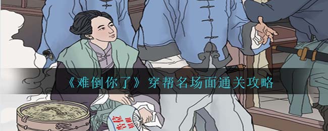 难倒你了穿帮名场面通关方法攻略一览