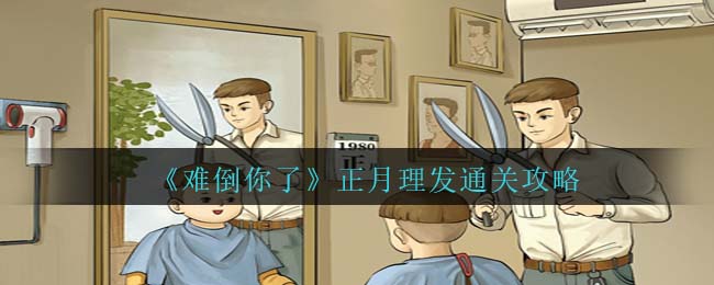 难倒你了正月理发通关攻略 正月理发怎么过