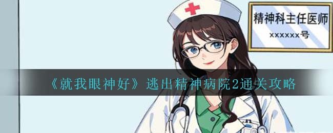 就我眼神好逃出精神病院2通关方法攻略一览
