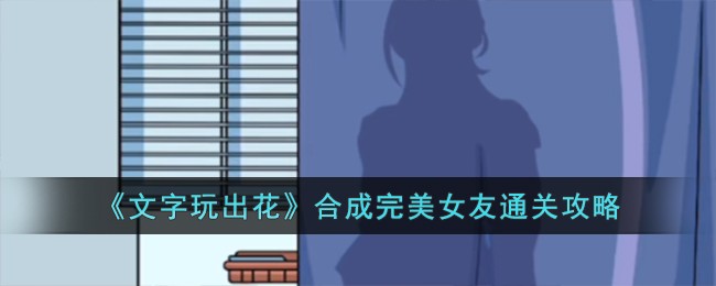 文字玩出花合成完美女友通关方法攻略一览