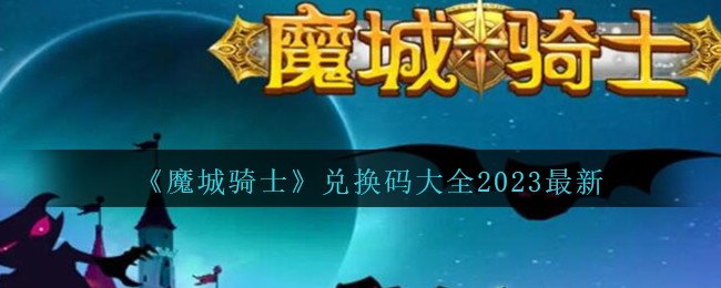魔城骑士礼包码合集 魔城骑士兑换码大全2023最新