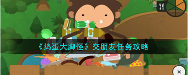 捣蛋大脚怪交朋友任务攻略 交朋友任务怎么完成