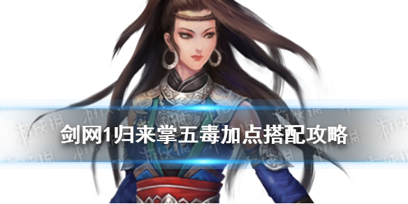 剑网1归来掌五毒攻略 掌五毒技能加点装备搭配推荐