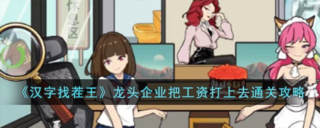 汉字找茬王龙头企业把工资打上去通关方法攻略一览