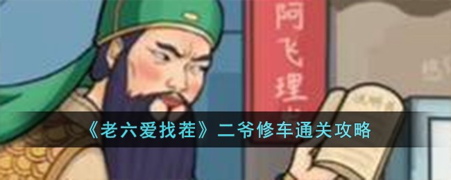 老六爱找茬二爷修车通关方法攻略 二爷修车怎么过