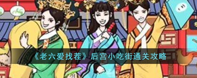老六爱找茬后宫小吃街通关方法攻略图文一览
