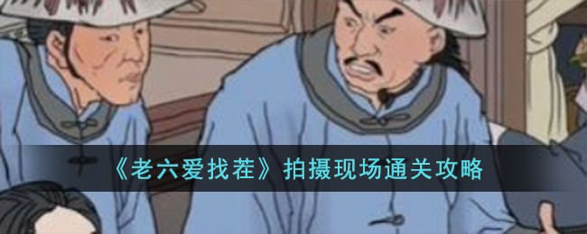老六爱找茬拍摄现场通关攻略 拍摄现场怎么过