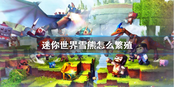 迷你世界雪熊怎么繁殖 雪熊繁殖方法介绍