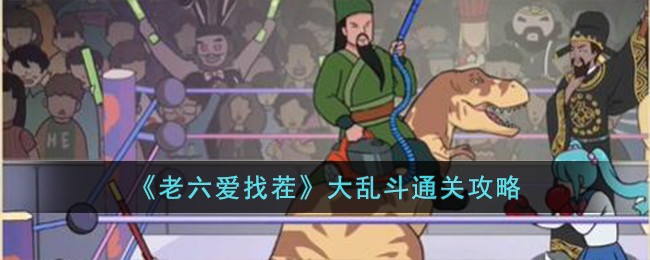 老六爱找茬大乱斗通关攻略 大乱斗怎么过