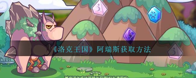 洛克王国阿瑞斯获取方法 阿瑞斯怎么获得
