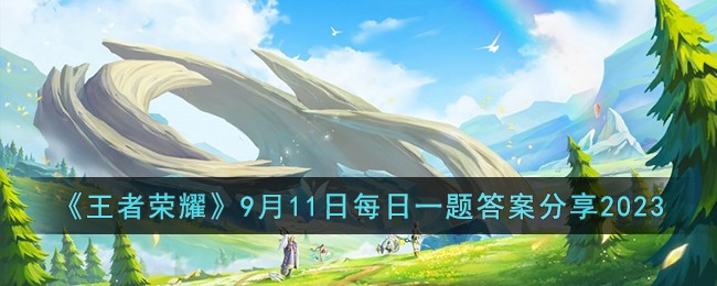 王者荣耀9月11日每日一题答案分享2023