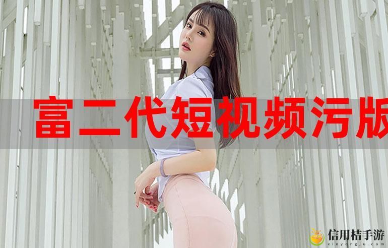 富二代F2短视频软件污版,读者:更加精彩的视觉体验等待你来探索