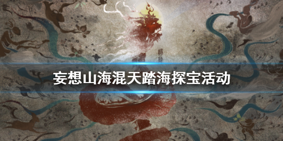 妄想山海混天踏海探宝活动 混天踏海活动攻略
