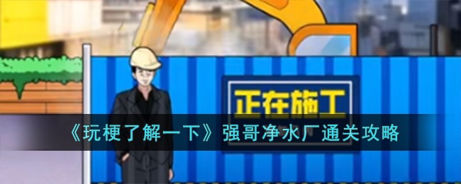玩梗了解一下强哥净水厂通关方法攻略一览