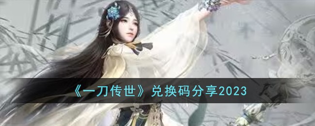 一刀传世兑换码分享2023 一刀传世兑换码有哪些