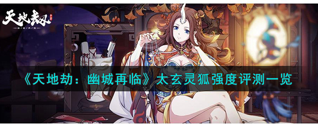 天地劫幽城再临太玄灵狐强度评测 太玄灵狐值得培养吗
