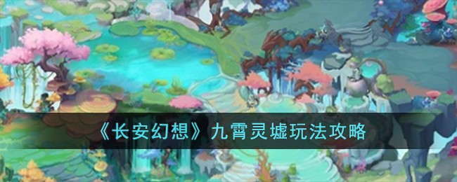 长安幻想九霄灵墟玩法攻略 九霄灵墟怎么玩