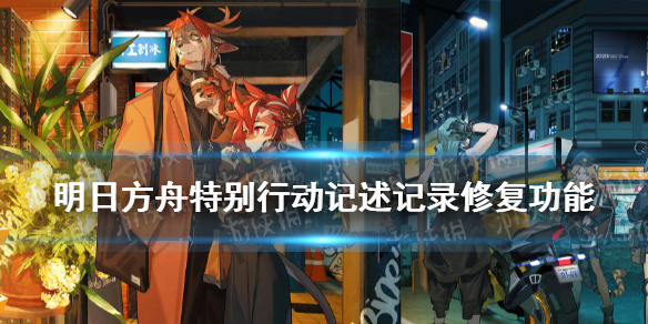 明日方舟特别行动记述会复刻吗 特别行动记述记录修复功能介绍
