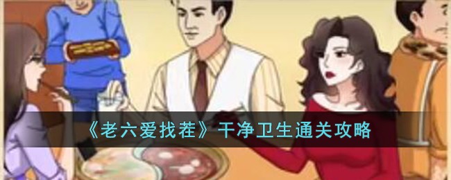 老六爱找茬干净卫生通关方法攻略一览