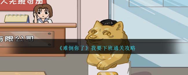 难倒你了我要下班通关方法攻略图文一览