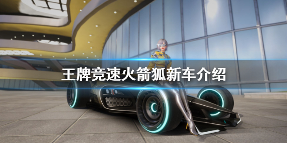 王牌竞速赛车火箭狐怎么样 赛车火箭狐新车介绍