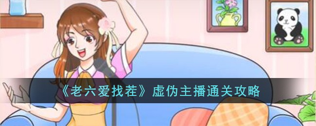 老六爱找茬虚伪主播通关方法攻略 虚伪主播怎么过