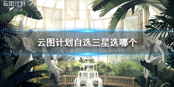 云图计划自选三星选哪个 自选角色推荐