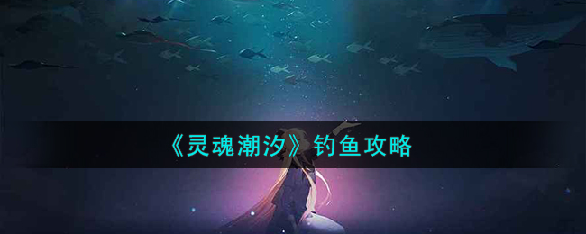 灵魂潮汐钓鱼攻略 灵魂潮汐怎么钓鱼