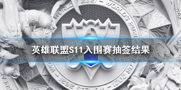 英雄联盟S11入围赛抽签结果 全球总决赛入围赛分组情况2021
