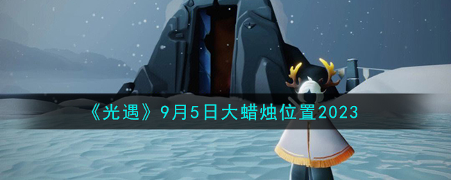光遇9月5日大蜡烛位置2023 光遇9.5大蜡烛在哪