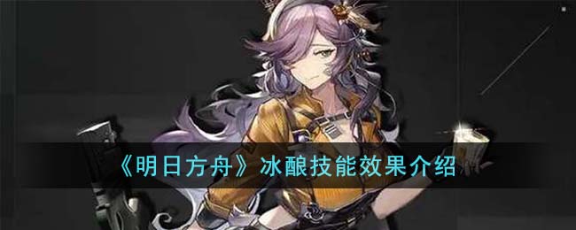 明日方舟冰酿技能效果介绍 冰酿技能效果有哪些