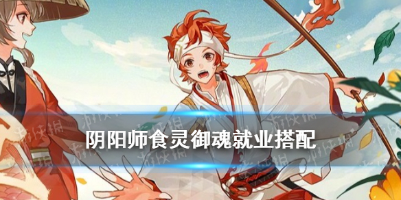 阴阳师食灵御魂搭配 五周年SSR食灵就业推荐
