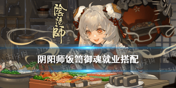 阴阳师饭笥御魂搭配 五周年SSR饭笥就业推荐