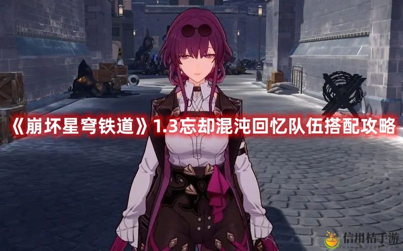 崩坏星穹铁道1.3忘却混沌回忆队伍搭配攻略
