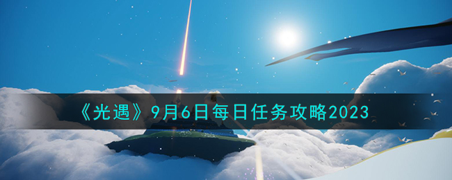 光遇9月6日每日任务攻略图文一览2023
