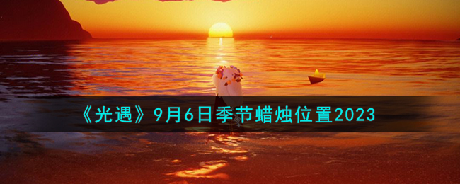 光遇9月6日季节蜡烛位置图文详情一览2023