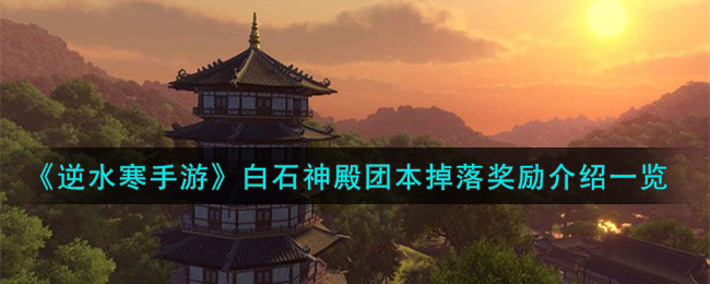 逆水寒手游白石神殿团本掉落奖励内容一览
