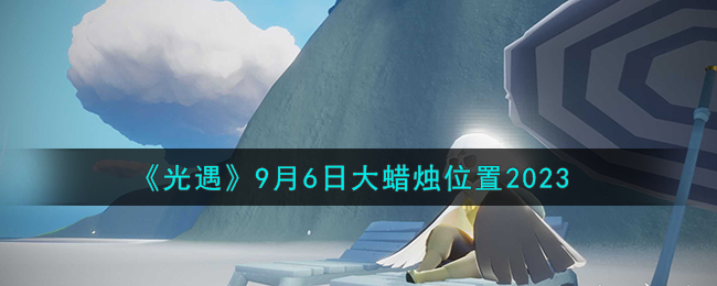 光遇9月6日大蜡烛位置图文详情一览2023