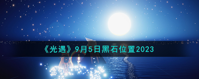 光遇9月5日黑石位置一览2023 光遇9.5黑石在哪