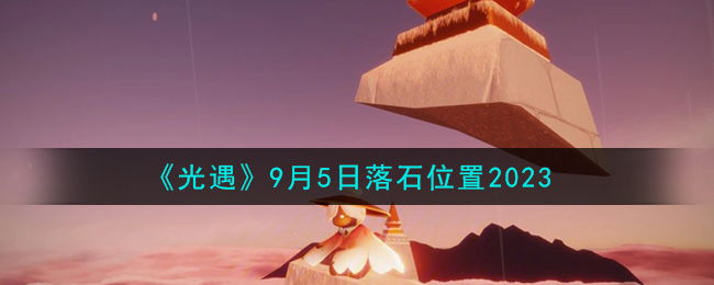 光遇9月5日落石位置2023 光遇9.5落石在哪