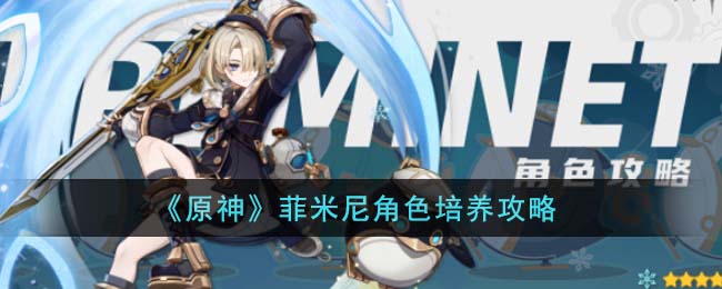 原神菲米尼角色培养攻略 菲米尼角色怎么培养
